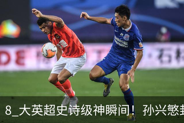8 大英超史诗级神瞬间！孙兴慜封神时刻：欧洲防线顶得住吗？